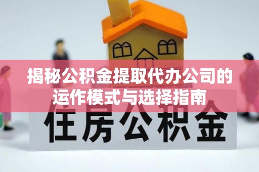 玉龙揭秘公积金提取代办公司的运作模式与选择指南