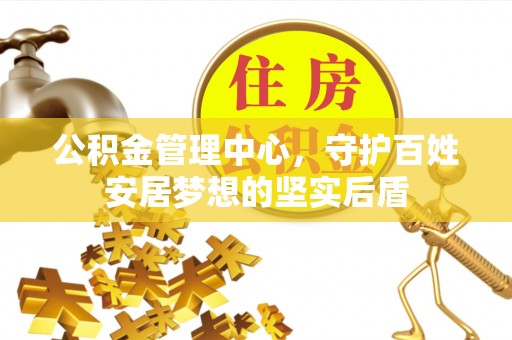 玉龙公积金管理中心，守护百姓安居梦想的坚实后盾