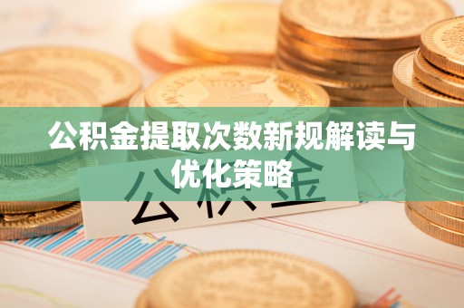 玉龙公积金提取次数新规解读与优化策略