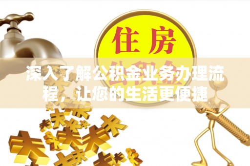 玉龙深入了解公积金业务办理流程，让您的生活更便捷