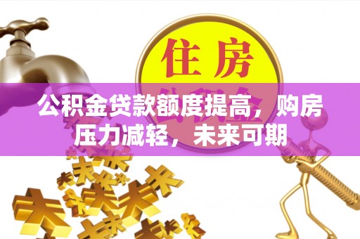 玉龙公积金贷款额度提高，购房压力减轻，未来可期