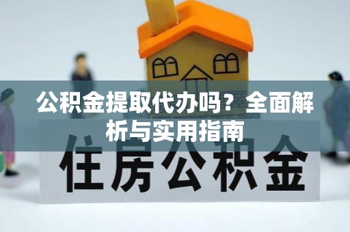 玉龙公积金提取代办吗？全面解析与实用指南