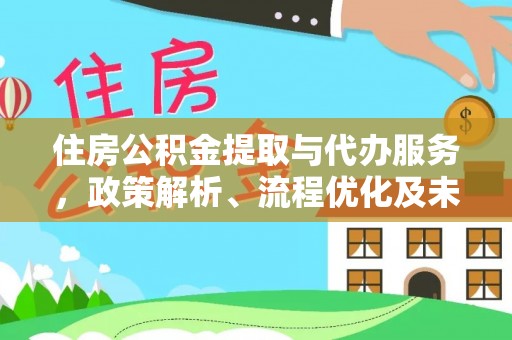 玉龙住房公积金提取与代办服务，政策解析、流程优化及未来发展