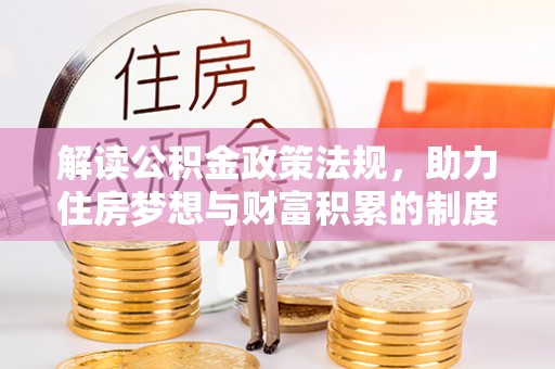 玉龙解读公积金政策法规，助力住房梦想与财富积累的制度基石