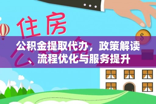 玉龙公积金提取代办，政策解读、流程优化与服务提升