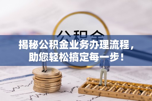 玉龙揭秘公积金业务办理流程，助您轻松搞定每一步！