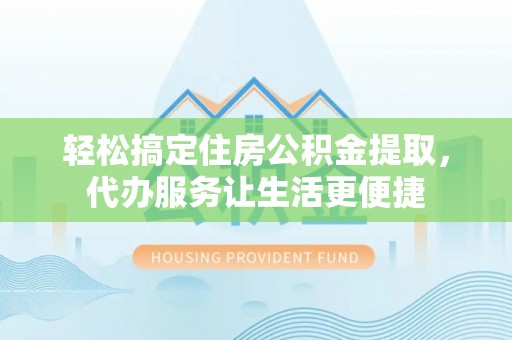 玉龙轻松搞定住房公积金提取，代办服务让生活更便捷