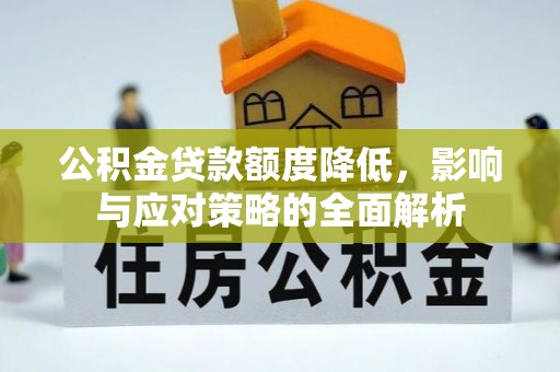 玉龙公积金贷款额度降低，影响与应对策略的全面解析