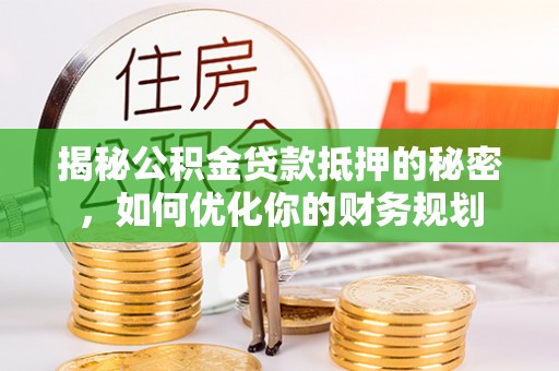 玉龙揭秘公积金贷款抵押的秘密，如何优化你的财务规划