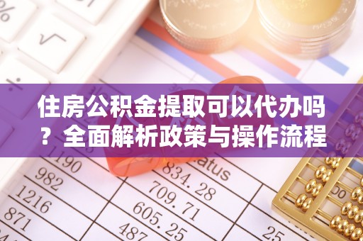 玉龙住房公积金提取可以代办吗？全面解析政策与操作流程