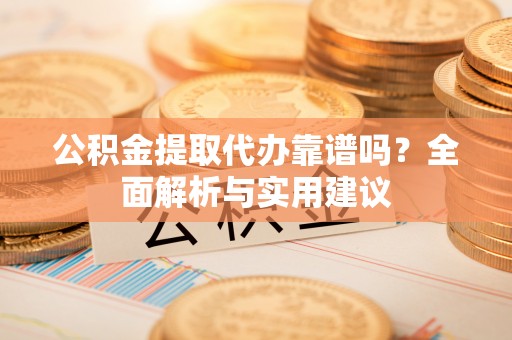 玉龙公积金提取代办靠谱吗？全面解析与实用建议