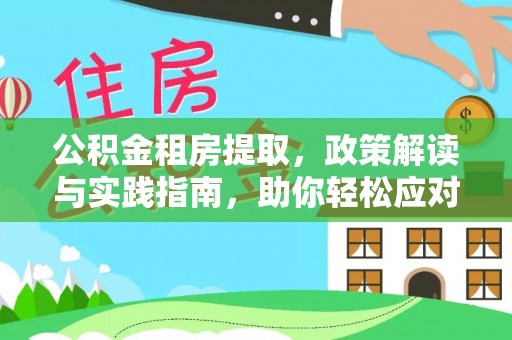 玉龙公积金租房提取，政策解读与实践指南，助你轻松应对住房难题