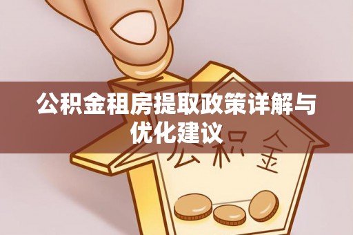 玉龙公积金租房提取政策详解与优化建议