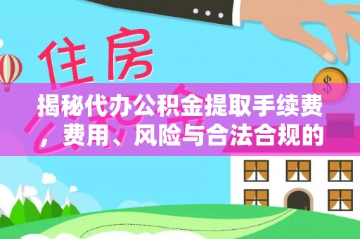 玉龙揭秘代办公积金提取手续费，费用、风险与合法合规的全解析