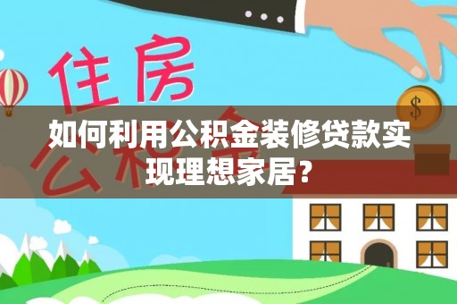 玉龙如何利用公积金装修贷款实现理想家居？