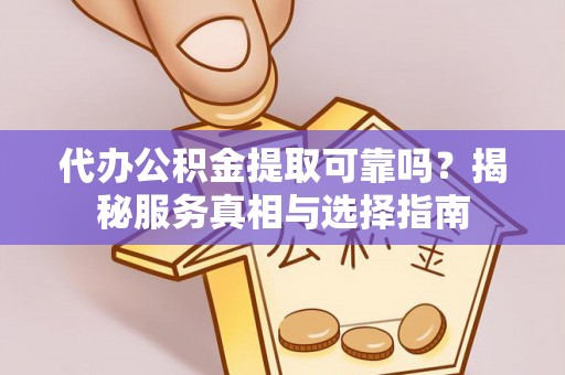 玉龙代办公积金提取可靠吗？揭秘服务真相与选择指南