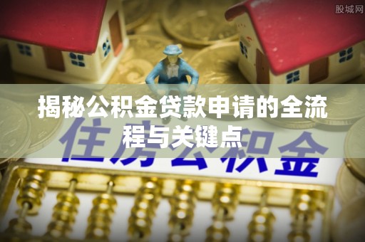 玉龙揭秘公积金贷款申请的全流程与关键点