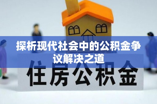 玉龙探析现代社会中的公积金争议解决之道