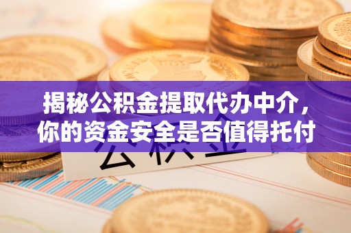 玉龙揭秘公积金提取代办中介，你的资金安全是否值得托付？