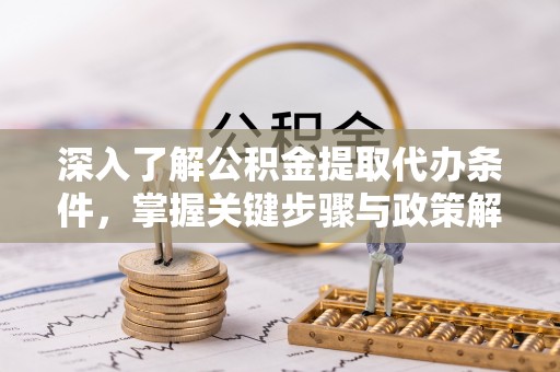 玉龙深入了解公积金提取代办条件，掌握关键步骤与政策解读