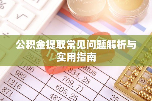玉龙公积金提取常见问题解析与实用指南