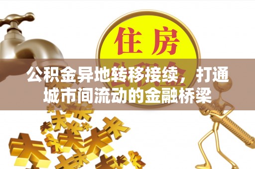 玉龙公积金异地转移接续，打通城市间流动的金融桥梁