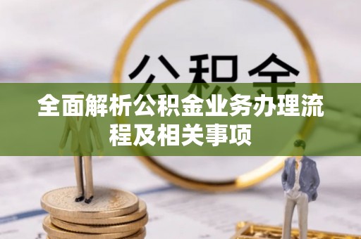 玉龙全面解析公积金业务办理流程及相关事项