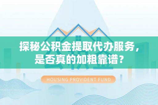 玉龙探秘公积金提取代办服务，是否真的加粗靠谱？