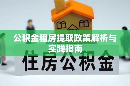 玉龙公积金租房提取政策解析与实践指南