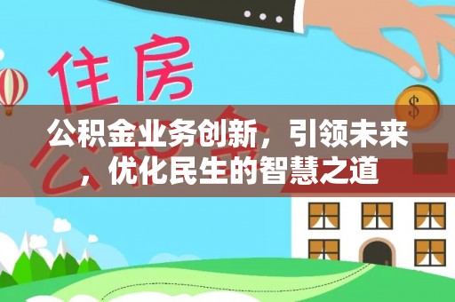 玉龙公积金业务创新，引领未来，优化民生的智慧之道