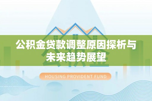 玉龙公积金贷款调整原因探析与未来趋势展望
