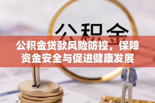 玉龙公积金贷款风险防控，保障资金安全与促进健康发展