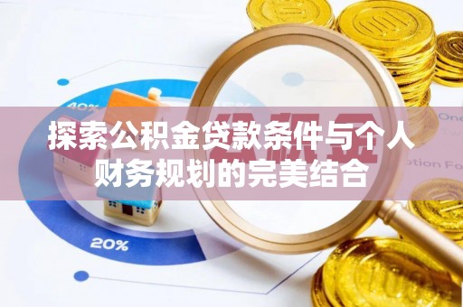 玉龙探索公积金贷款条件与个人财务规划的完美结合