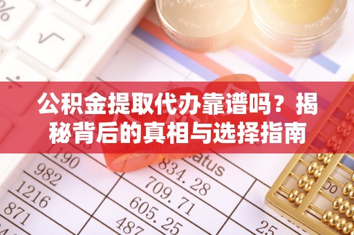 玉龙公积金提取代办靠谱吗？揭秘背后的真相与选择指南