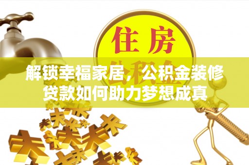 玉龙解锁幸福家居，公积金装修贷款如何助力梦想成真