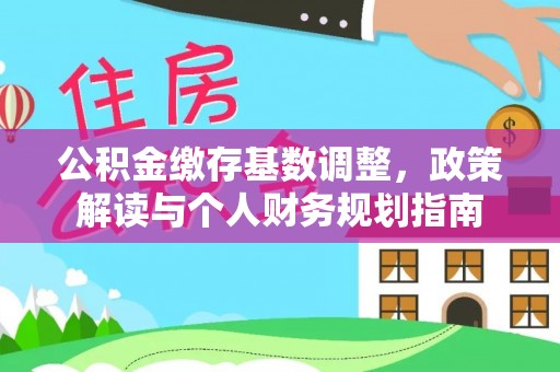 玉龙公积金缴存基数调整，政策解读与个人财务规划指南