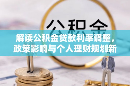 玉龙解读公积金贷款利率调整，政策影响与个人理财规划新思路