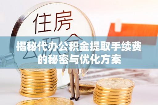 玉龙揭秘代办公积金提取手续费的秘密与优化方案