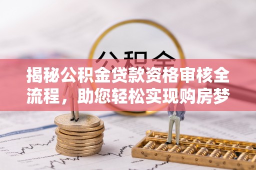 玉龙揭秘公积金贷款资格审核全流程，助您轻松实现购房梦想