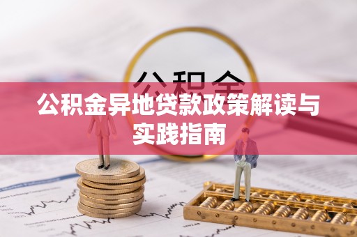 玉龙公积金异地贷款政策解读与实践指南