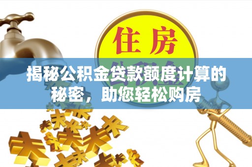 玉龙揭秘公积金贷款额度计算的秘密，助您轻松购房
