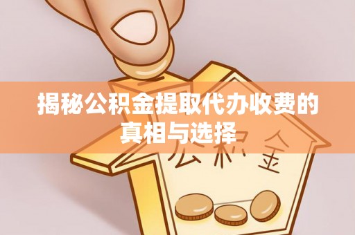 玉龙揭秘公积金提取代办收费的真相与选择