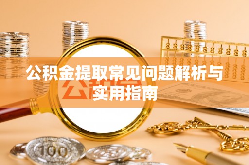 玉龙公积金提取常见问题解析与实用指南