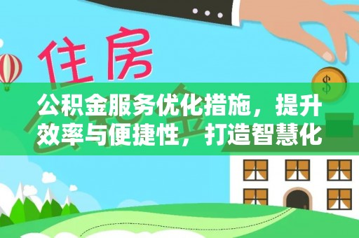 玉龙公积金服务优化措施，提升效率与便捷性，打造智慧化公共服务