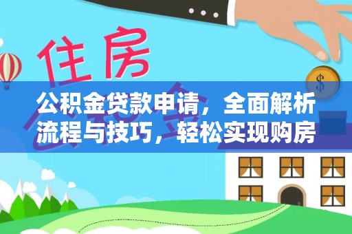 玉龙公积金贷款申请，全面解析流程与技巧，轻松实现购房梦想