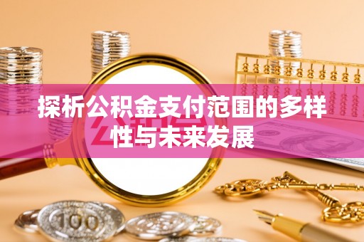 玉龙探析公积金支付范围的多样性与未来发展