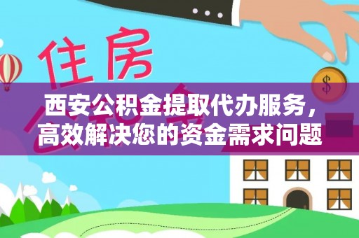 玉龙西安公积金提取代办服务，高效解决您的资金需求问题
