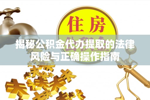 玉龙揭秘公积金代办提取的法律风险与正确操作指南