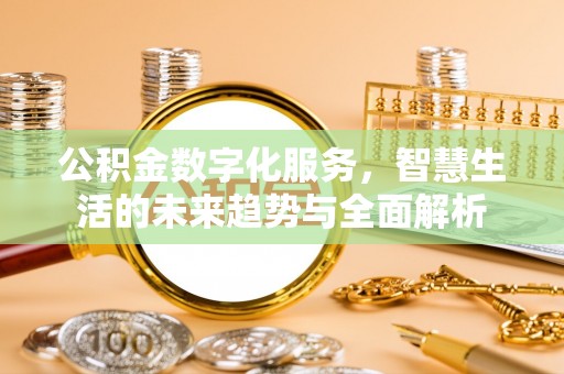 玉龙公积金数字化服务，智慧生活的未来趋势与全面解析