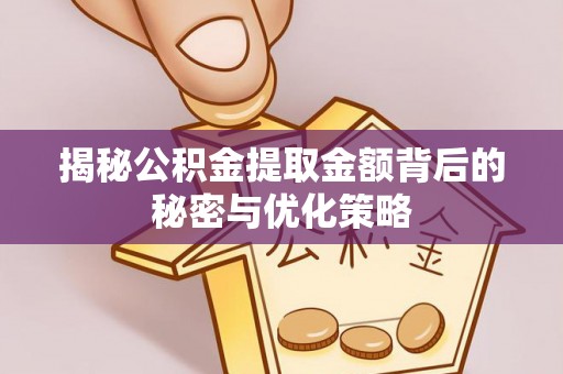 玉龙揭秘公积金提取金额背后的秘密与优化策略